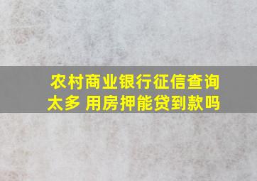 农村商业银行征信查询太多 用房押能贷到款吗